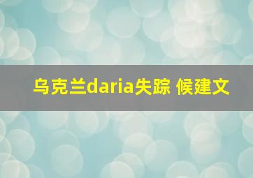 乌克兰daria失踪 候建文